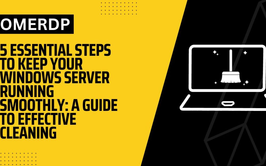 5 Essential Steps to Keep Your Windows Server Running Smoothly: A Guide to Effective Cleaning